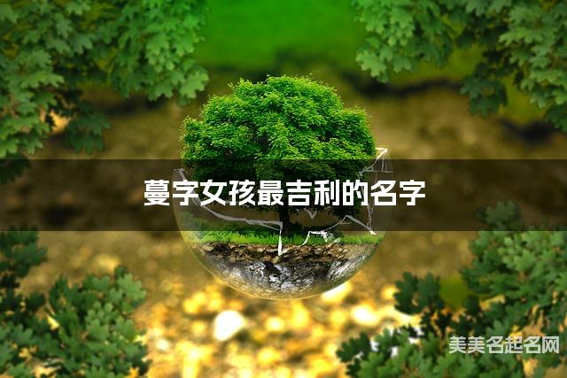 蔓字女孩最吉利的名字 带蔓字女宝宝雅致好听的名字