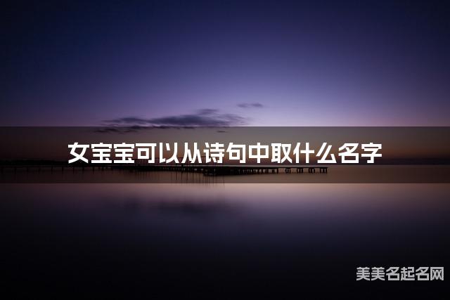 女宝宝可以从诗句中取什么名字 女宝宝可以从诗句中取什么名字