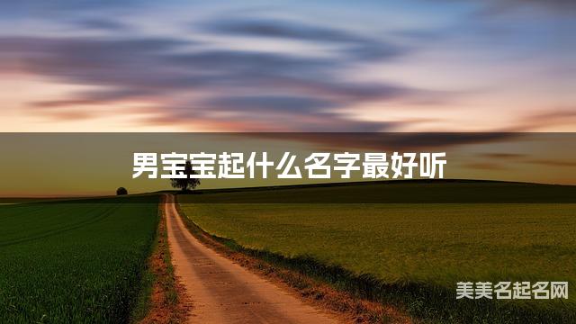 男宝宝起什么名字最好听 宝宝起名推荐(最有气质)
