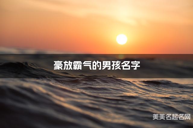 豪放霸气的男孩名字（202个最新）