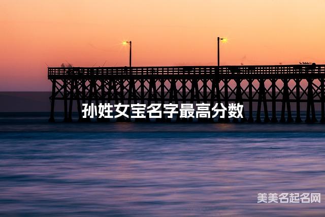 孙姓女宝名字最高分数 孙姓女宝名字最高分数