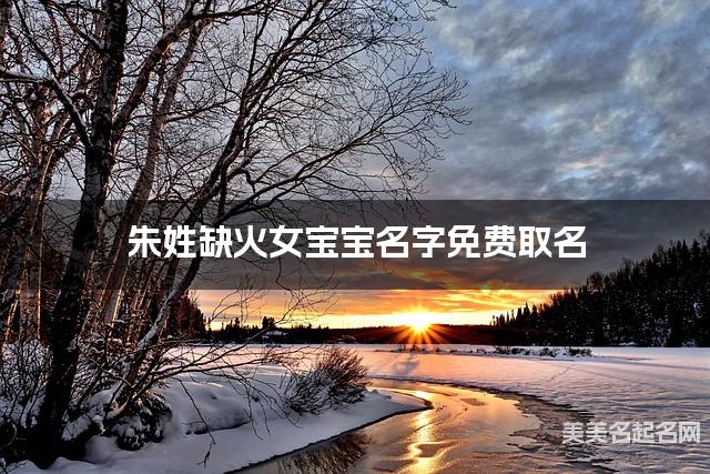 朱姓缺火女宝宝名字免费取名 有诗意的宝宝名字大全