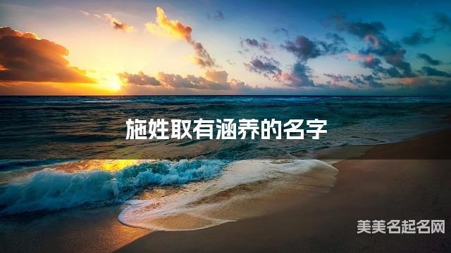 施姓取有涵养的名字，施姓女孩高端名字
