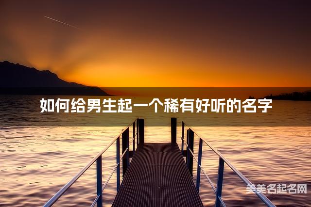 如何给男生起一个稀有好听的名字