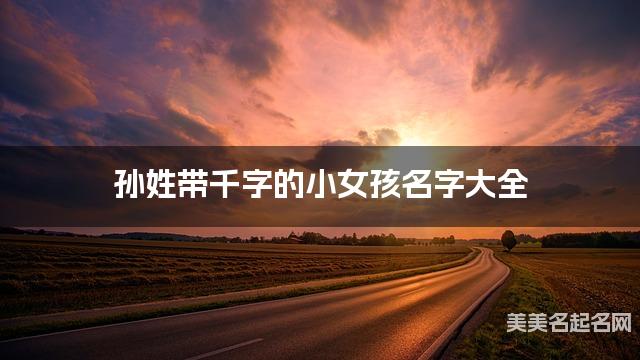 孙姓带千字的小女孩名字大全