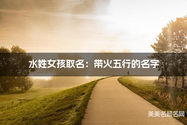 水姓女孩取名：带火五行的名字（有创意）
