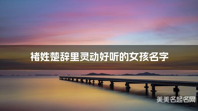 褚姓楚辞里灵动好听的女孩名字