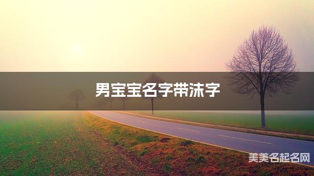 男宝宝名字带沫字 独特新颖的男孩名字