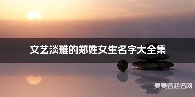 文艺淡雅的郑姓女生名字大全集