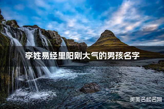 李姓易经里阳刚大气的男孩名字