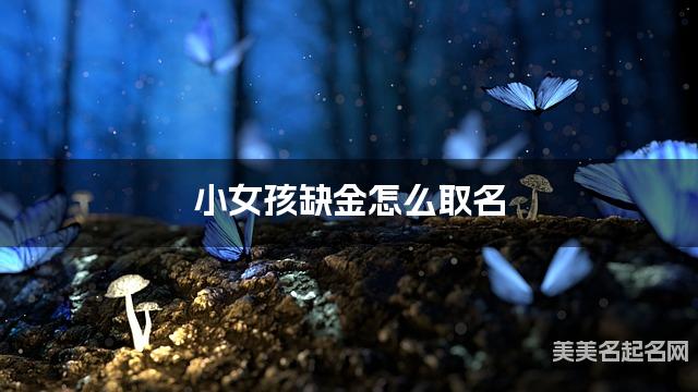 小女孩缺金怎么取名 周易取名大全