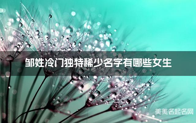 邹姓冷门独特稀少名字有哪些女生