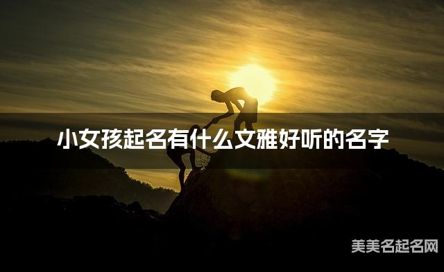 小女孩起名有什么文雅好听的名字