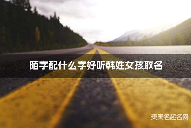 陌字配什么字好听韩姓女孩取名