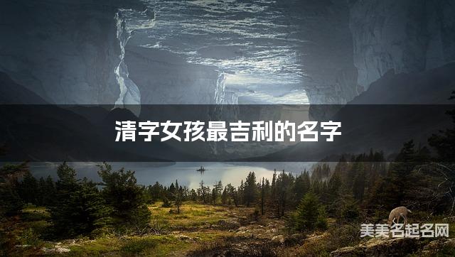 清字女孩最吉利的名字 带清字女宝宝雅致好听的名字