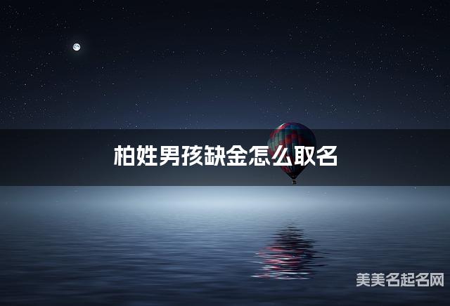 柏姓男孩缺金怎么取名 周易取名大全