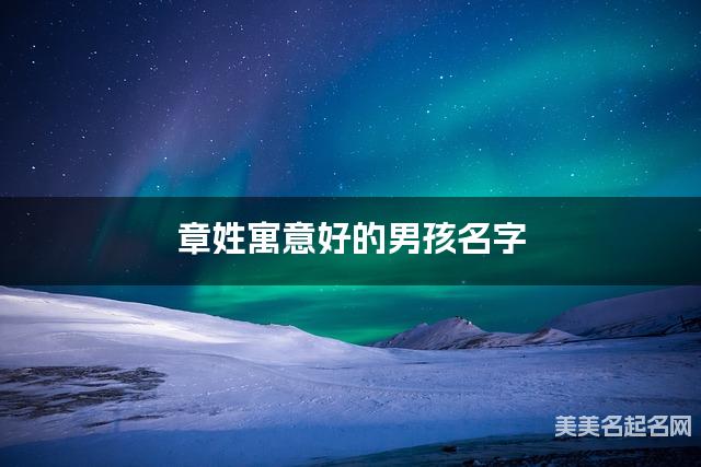 章姓寓意好的男孩名字（精选200个）