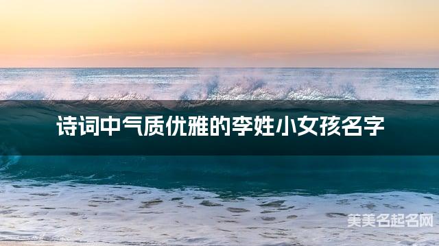 诗词中气质优雅的李姓小女孩名字