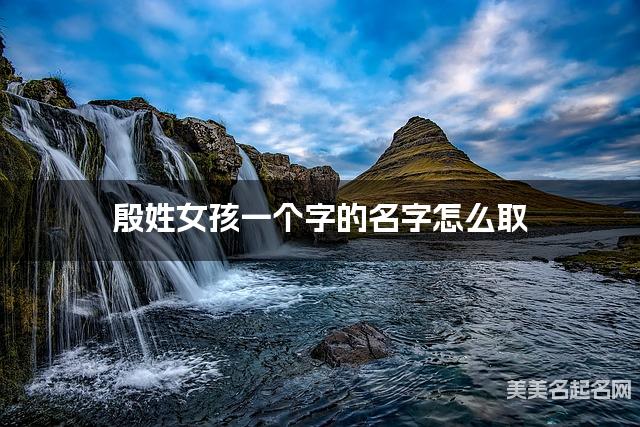 殷姓女孩一个字的名字怎么取 有寓意的宝宝单字名大全 殷姓女孩一个字的名字怎么取 有寓意的宝宝单字名大全
