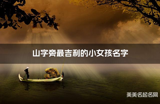 山字旁最吉利的小女孩名字 周姓山字旁取名最有福气
