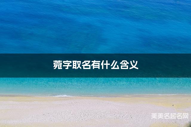 菀字取名有什么含义,用来女宝宝取名字 菀字取名有什么含义,用来女宝宝取名字