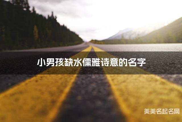 小男孩缺水儒雅诗意的名字 有含义的宝宝名字大全