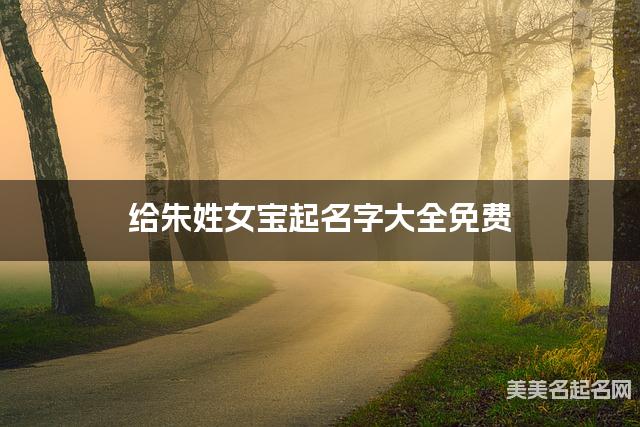 给朱姓女宝起名字大全免费 有含义的宝宝好名字