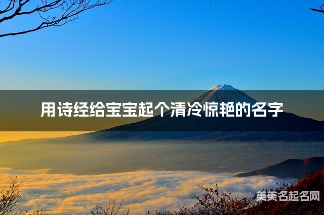 用诗经给宝宝起个清冷惊艳的名字 用诗经给宝宝起个清冷惊艳的名字