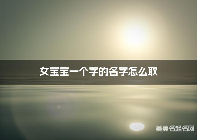 女宝宝一个字的名字怎么取 有涵养的宝宝单字名大全
