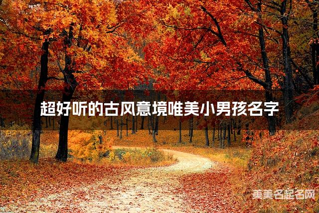 超好听的古风意境唯美小男孩名字  有寓意的宝宝名字大全