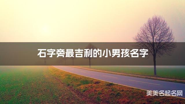 石字旁最吉利的小男孩名字 金姓石字旁取名最有福气