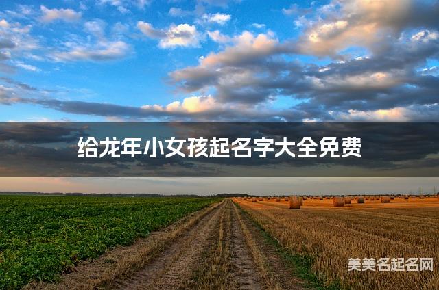 给龙年小女孩起名字大全免费 有涵养的宝宝好名字