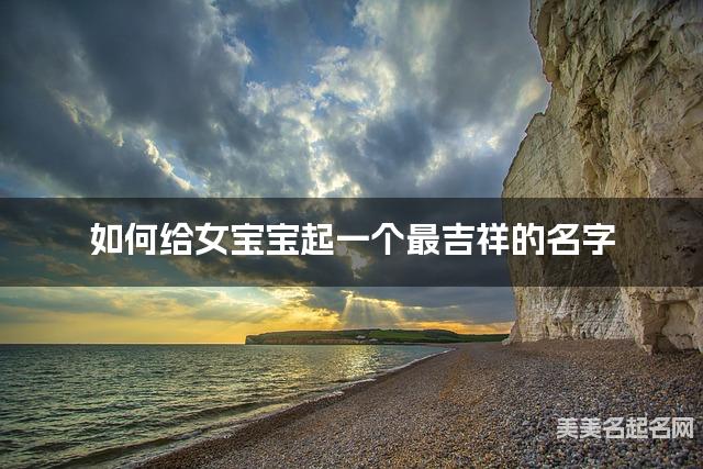 如何给女宝宝起一个最吉祥的名字 如何给女宝宝起一个最吉祥的名字