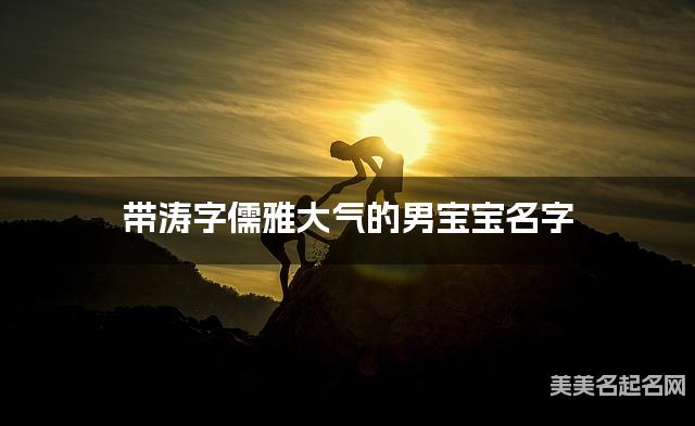 带涛字儒雅大气的男宝宝名字 大气有诗意