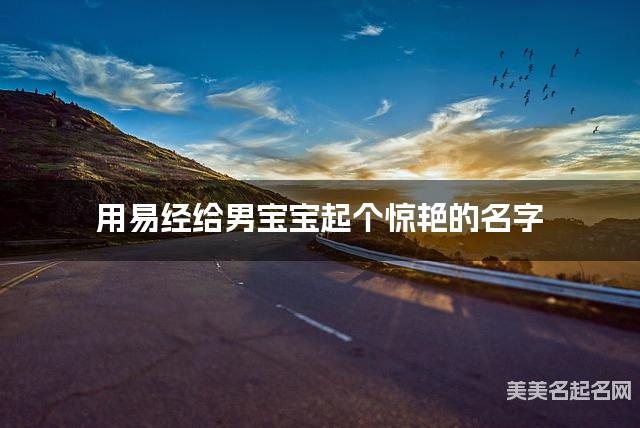 用易经给男宝宝起个惊艳的名字 用易经给男宝宝起个惊艳的名字