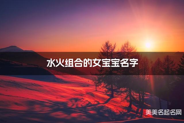 水火组合的女宝宝名字 女宝宝干净好听的名字