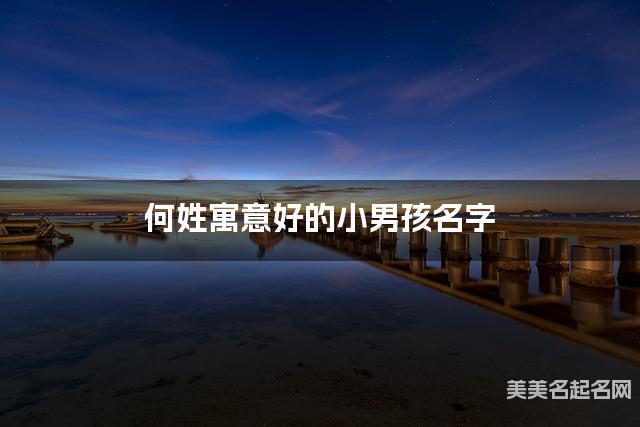 何姓寓意好的小男孩名字（精选200个）