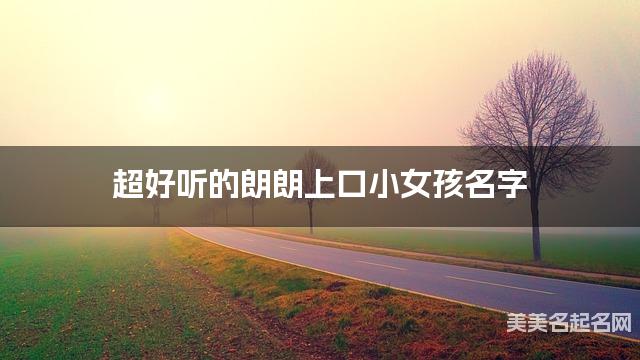 超好听的朗朗上口小女孩名字  有涵养的宝宝名字大全