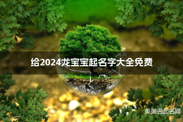 给2024龙宝宝起名字大全免费 有灵气的宝宝好名字 给2024龙宝宝起名字大全免费 有灵气的宝宝好名字