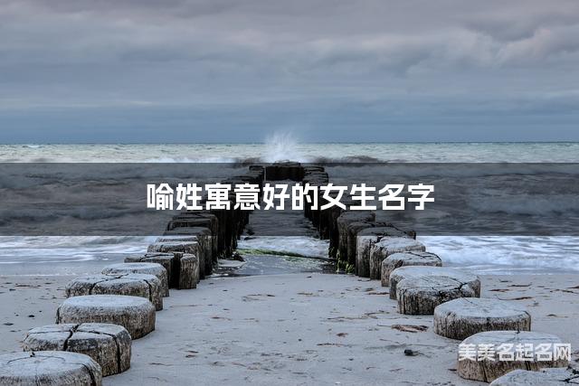 喻姓寓意好的女生名字(精选200个)