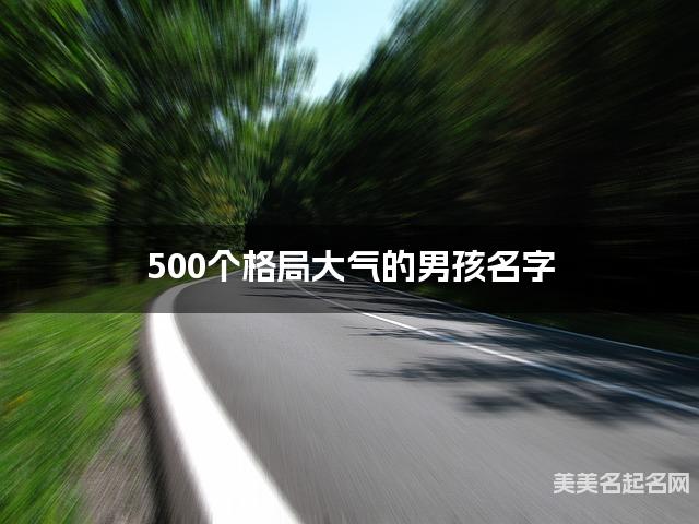 500个格局大气的男孩名字