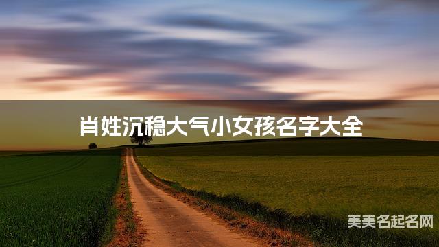 肖姓沉稳大气小女孩名字大全
