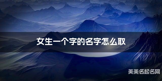 女生一个字的名字怎么取 有气质的宝宝单字名大全