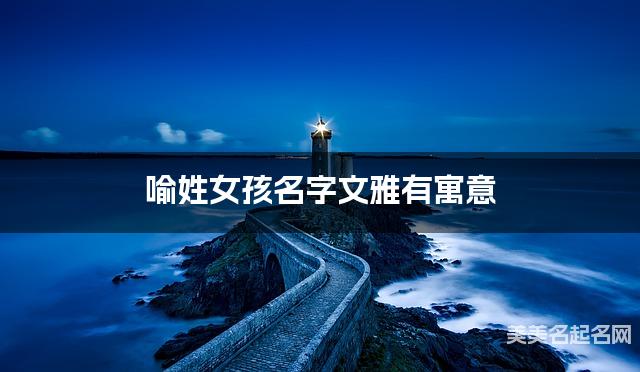 喻姓女孩名字文雅有寓意 喻姓女孩名字文雅有寓意