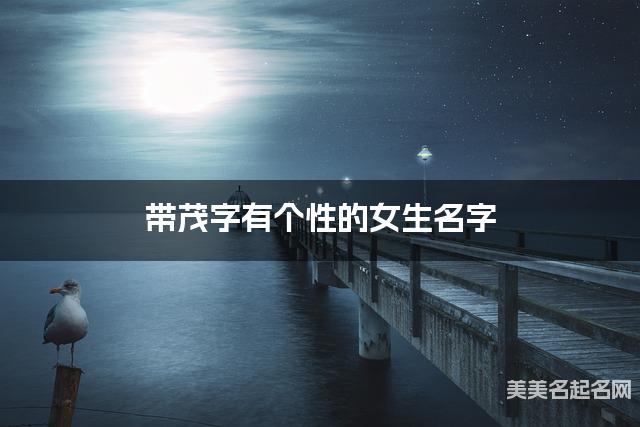 带茂字有个性的女生名字 大气有诗意