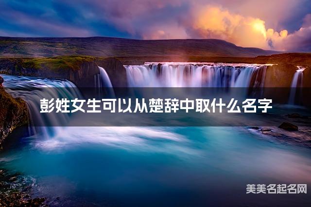 彭姓女生可以从楚辞中取什么名字