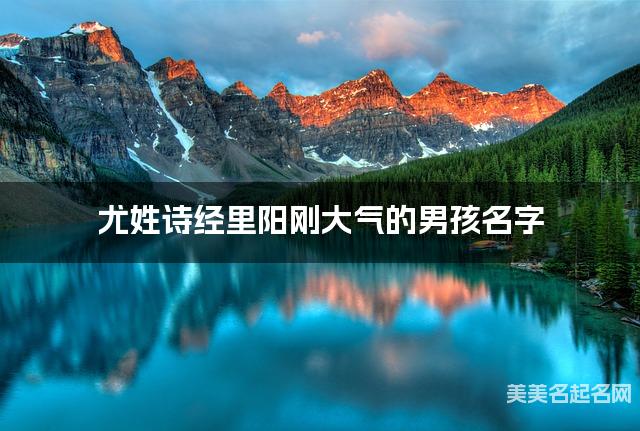 尤姓诗经里阳刚大气的男孩名字