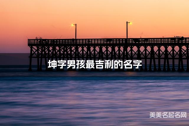 坤字男孩最吉利的名字 带坤字男宝宝绅士儒雅的名字