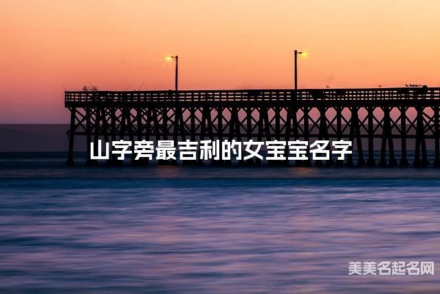 山字旁最吉利的女宝宝名字 施姓山字旁取名最有福气