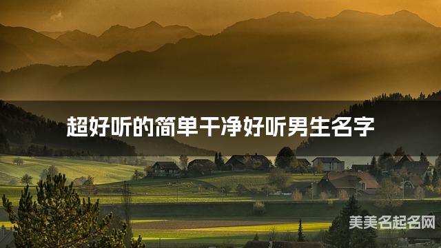 超好听的简单干净好听男生名字  有灵气的宝宝名字大全